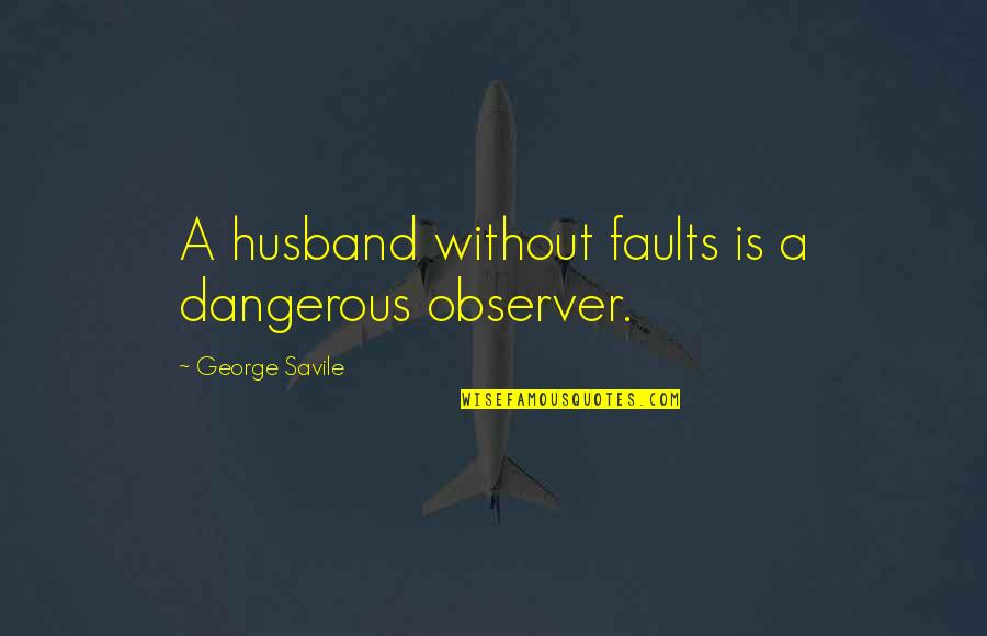 Alanus Quotes By George Savile: A husband without faults is a dangerous observer.