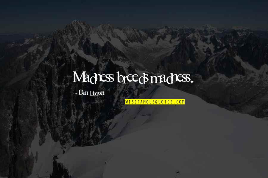 Alappuzha Quotes By Dan Brown: Madness breeds madness. Alappuzha Quotes By Dan Brown: Madness breeds madness.