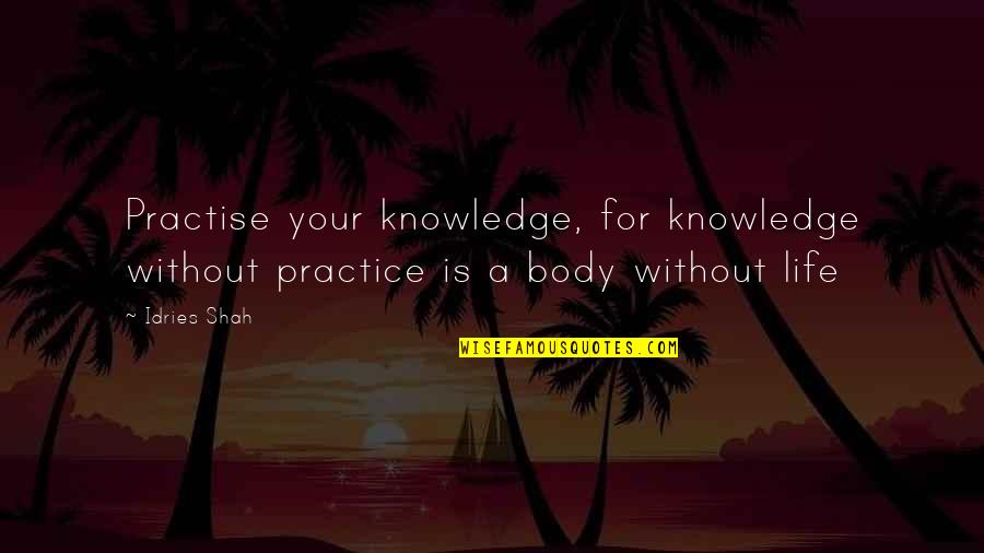 Alappuzha Quotes By Idries Shah: Practise your knowledge, for knowledge without practice is