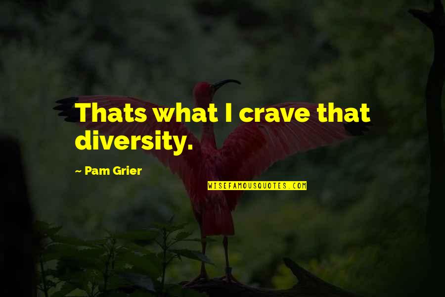 Alaqua Cox Quotes By Pam Grier: Thats what I crave that diversity. Alaqua Cox Quotes By Pam Grier: Thats what I crave that diversity.