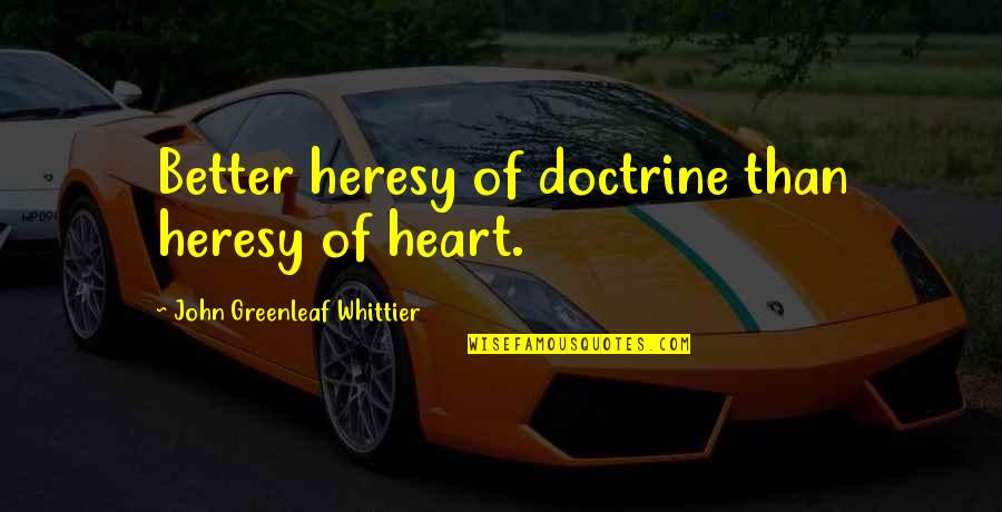 Alaqua Unleashed Quotes By John Greenleaf Whittier: Better heresy of doctrine than heresy of heart.