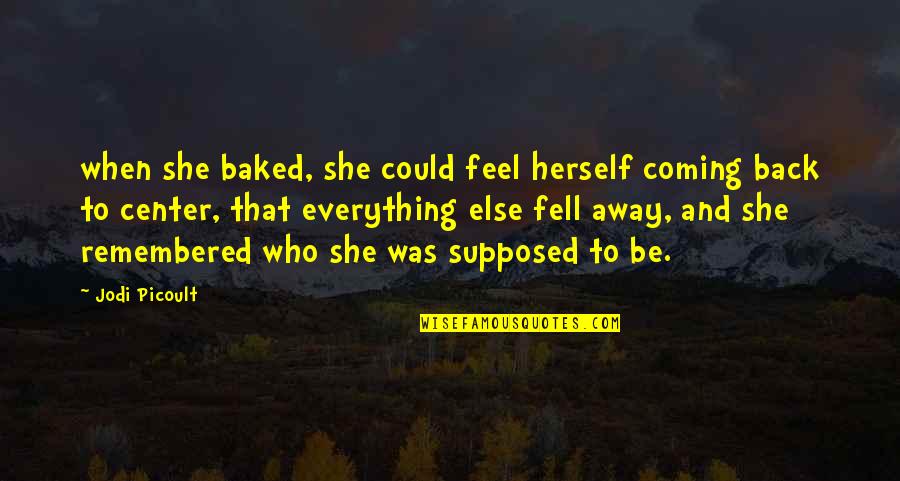 Alarcon Pronunciation Quotes By Jodi Picoult: when she baked, she could feel herself coming