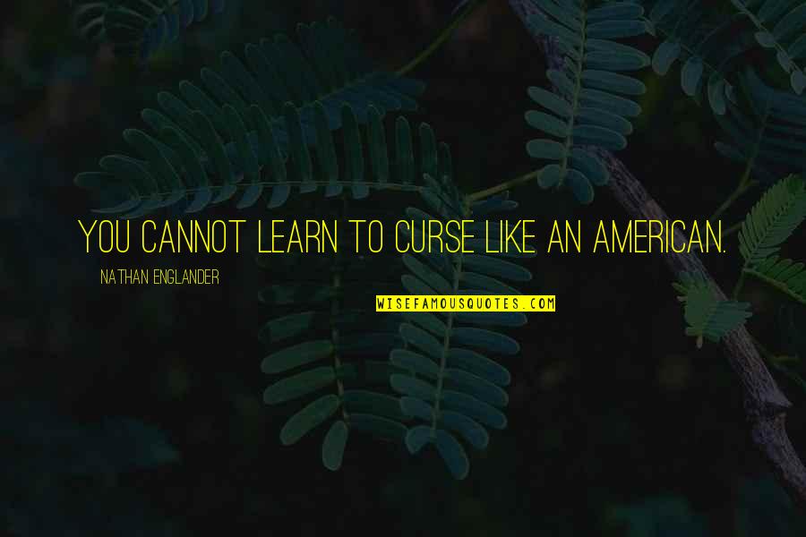 Alardear In English Quotes By Nathan Englander: You cannot learn to curse like an American.