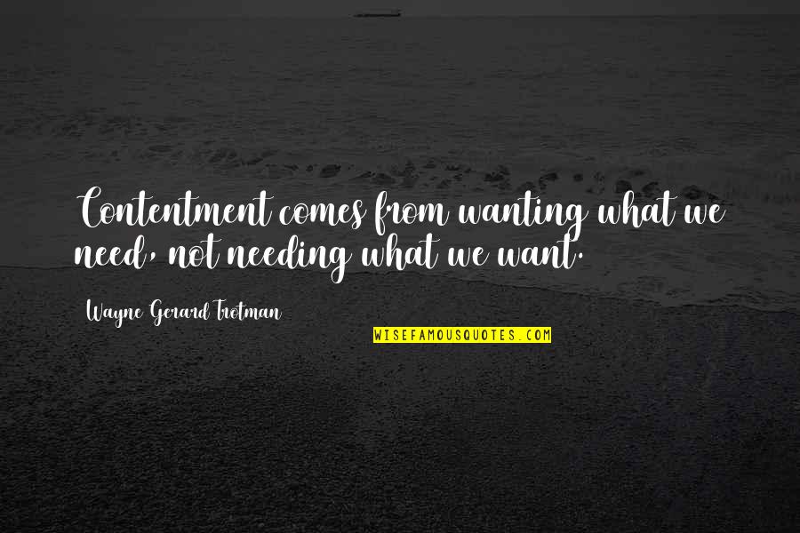 Alaria Baldwin Quotes By Wayne Gerard Trotman: Contentment comes from wanting what we need, not
