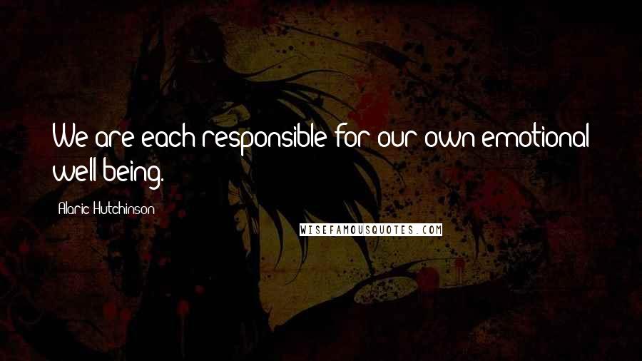 Alaric Hutchinson quotes: We are each responsible for our own emotional well being.