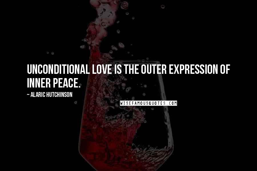 Alaric Hutchinson quotes: Unconditional Love is the outer expression of Inner Peace.