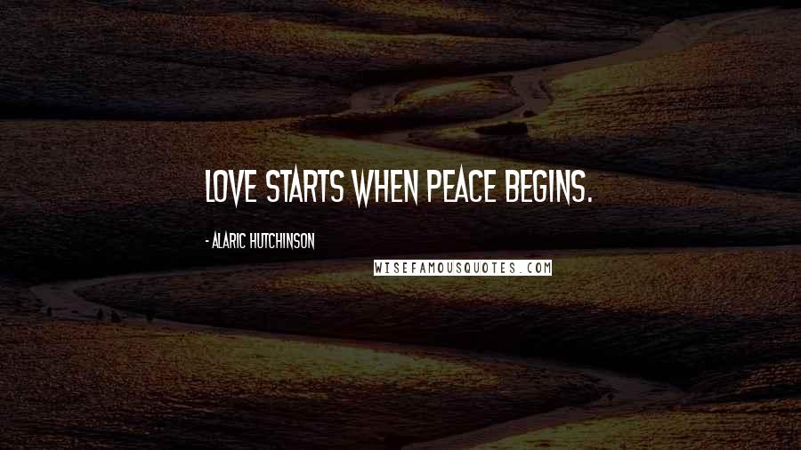 Alaric Hutchinson quotes: Love starts when peace begins.