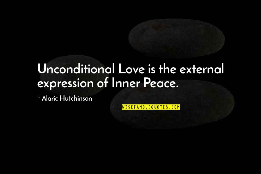 Alaric Hutchinson Quotes By Alaric Hutchinson: Unconditional Love is the external expression of Inner