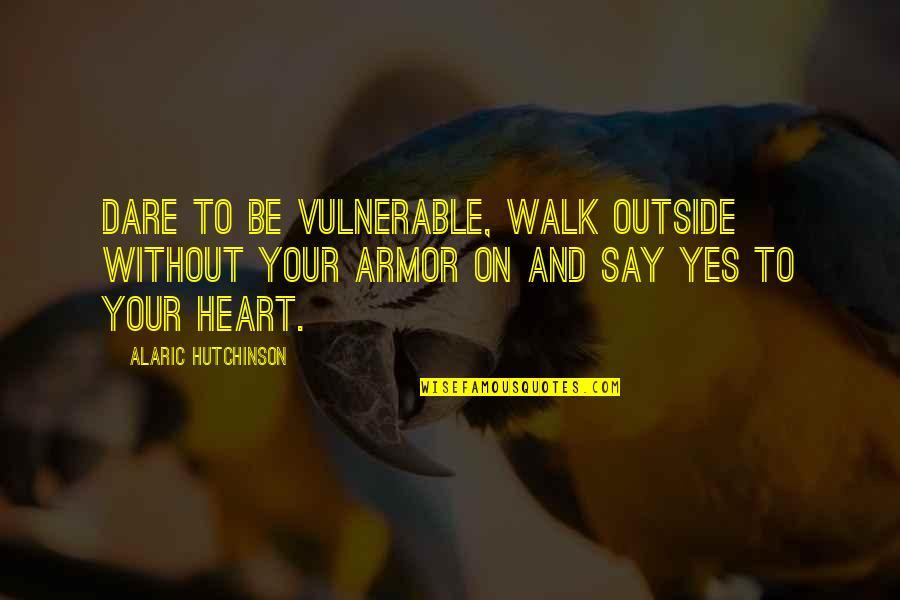 Alaric Quotes By Alaric Hutchinson: Dare to be vulnerable, walk outside without your