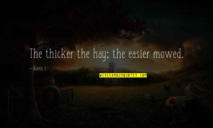 Alaric Quotes By Alaric I: The thicker the hay; the easier mowed.