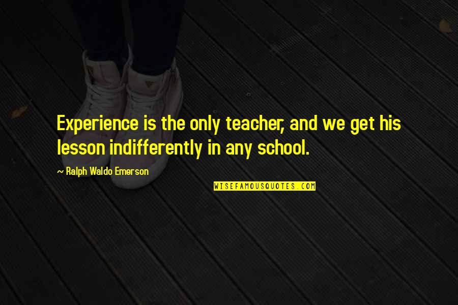Alarido Del Quotes By Ralph Waldo Emerson: Experience is the only teacher, and we get