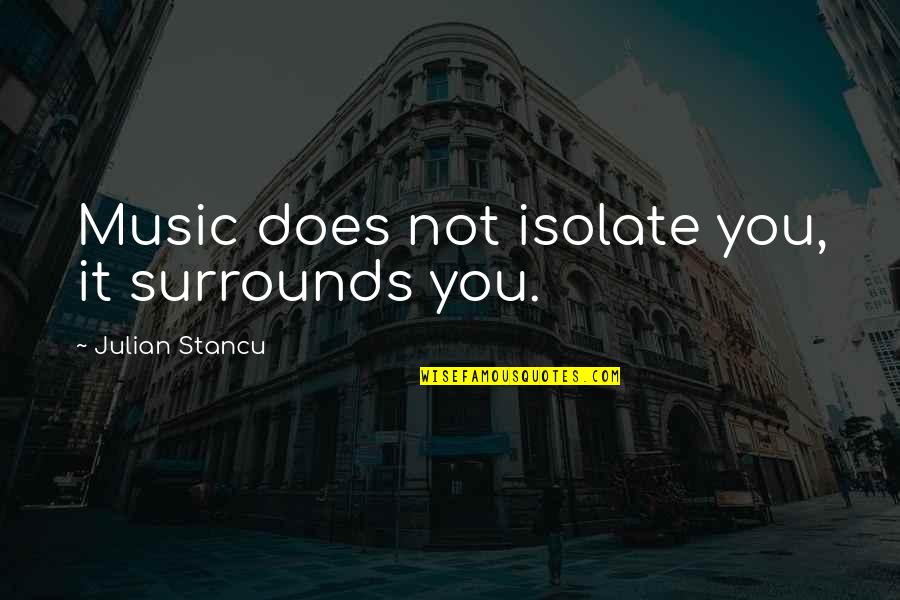 Alarie Tennille Quotes By Julian Stancu: Music does not isolate you, it surrounds you.