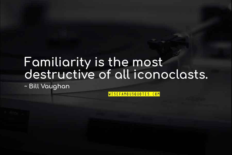 Alarm Company Quotes By Bill Vaughan: Familiarity is the most destructive of all iconoclasts.