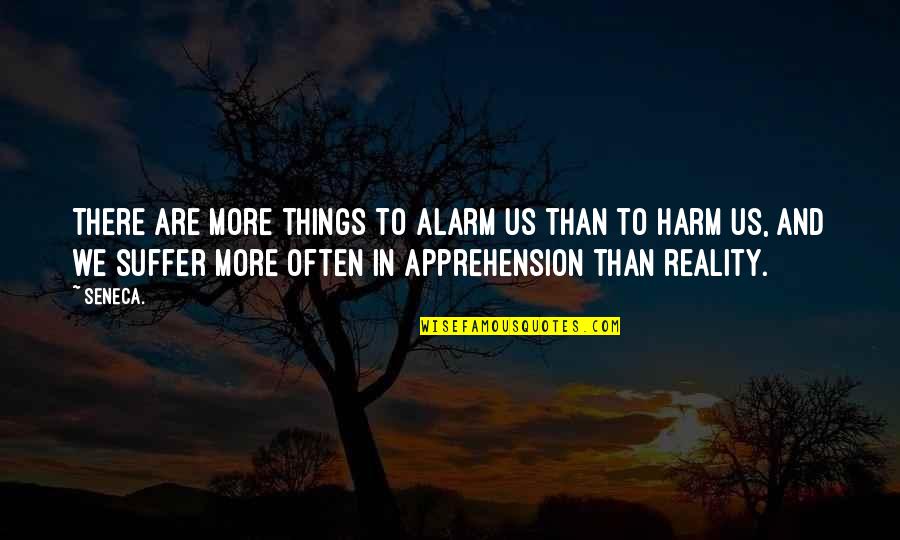 Alarm Quotes By Seneca.: There are more things to alarm us than Alarm Quotes By Seneca.: There are more things to alarm us than