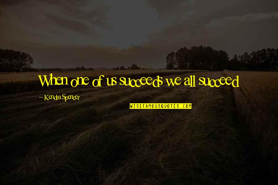 Alarm Snooze Quotes By Kendra Spencer: When one of us succeeds we all succeed