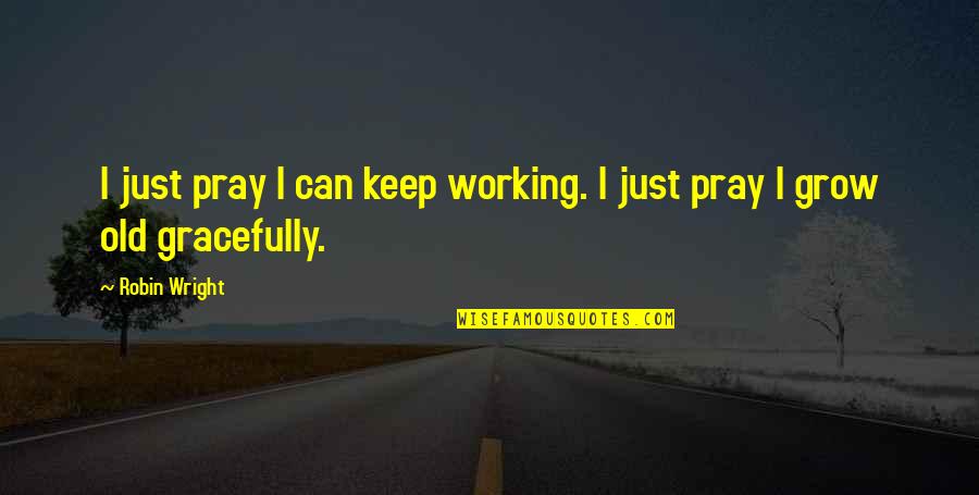 Alarm Snooze Quotes By Robin Wright: I just pray I can keep working. I