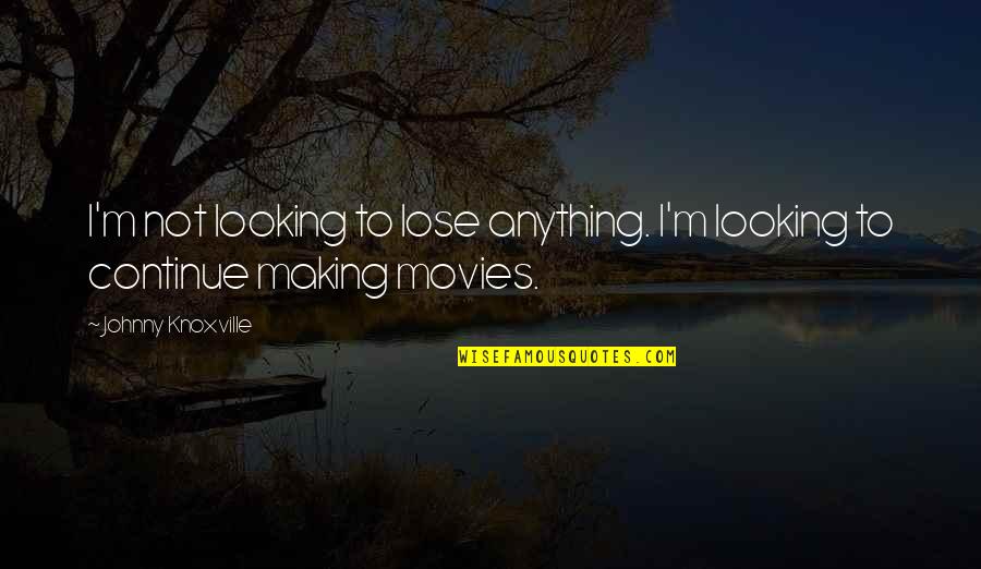 Alarma Sense Quotes By Johnny Knoxville: I'm not looking to lose anything. I'm looking