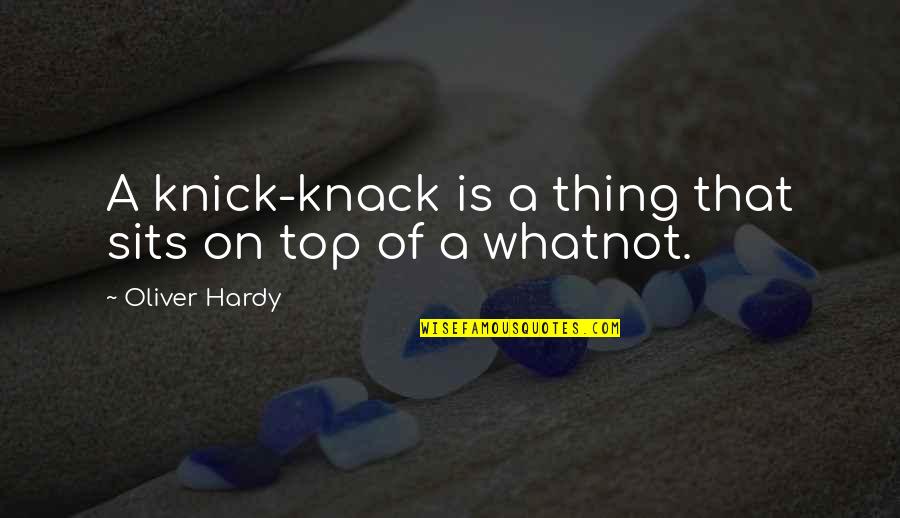 Alarmens Quotes By Oliver Hardy: A knick-knack is a thing that sits on