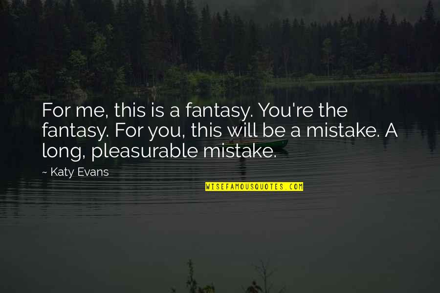 Alarmex Quotes By Katy Evans: For me, this is a fantasy. You're the