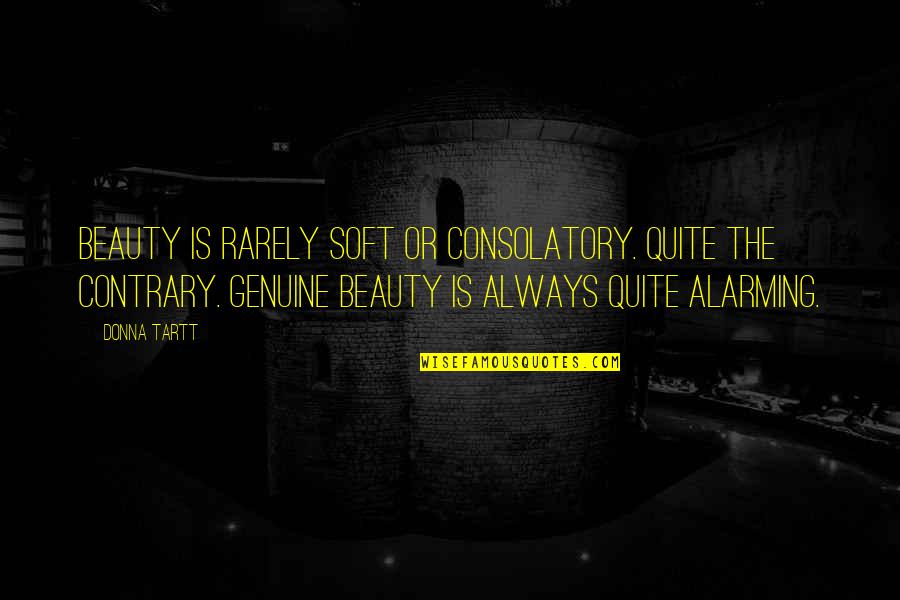 Alarming Quotes By Donna Tartt: Beauty is rarely soft or consolatory. Quite the