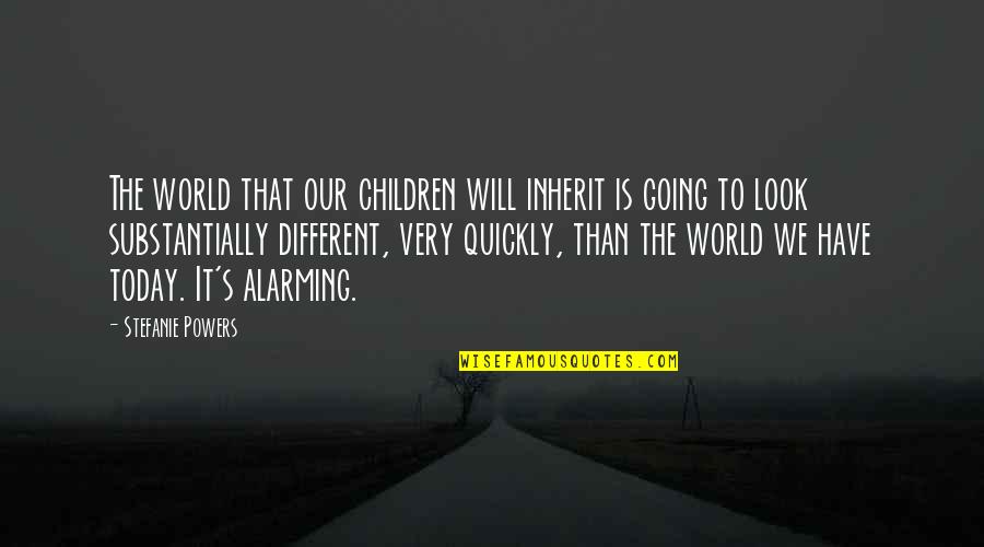 Alarming Quotes By Stefanie Powers: The world that our children will inherit is