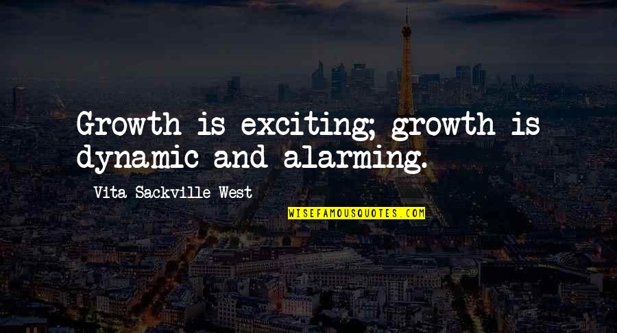 Alarming Quotes By Vita Sackville-West: Growth is exciting; growth is dynamic and alarming.