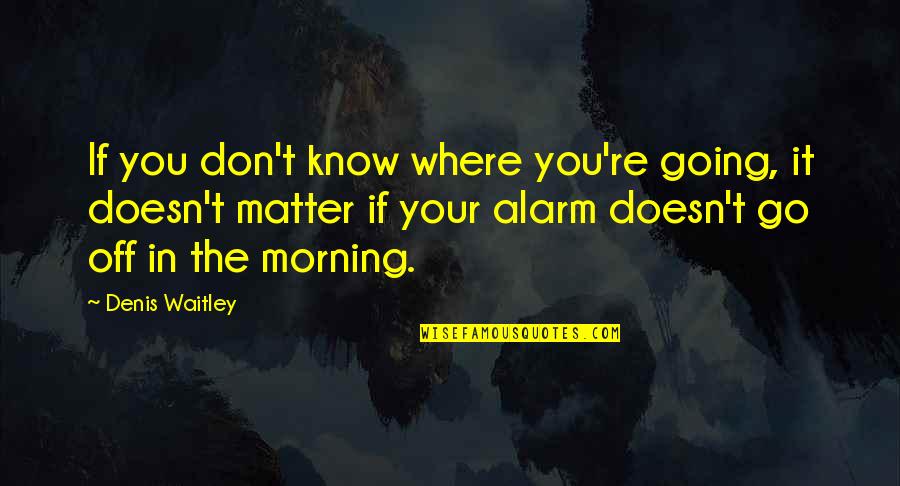 Alarms Off Quotes By Denis Waitley: If you don't know where you're going, it