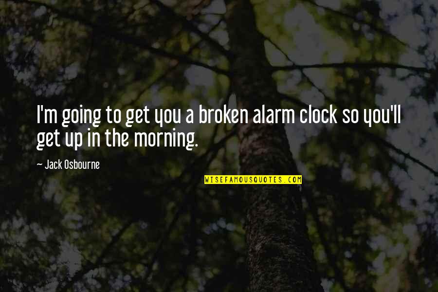 Alarms Off Quotes By Jack Osbourne: I'm going to get you a broken alarm