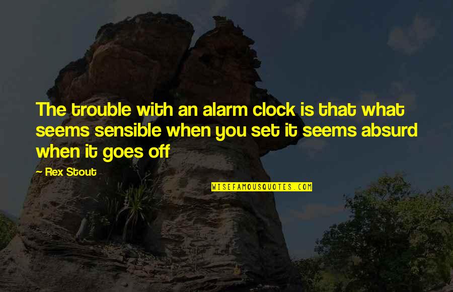 Alarms Off Quotes By Rex Stout: The trouble with an alarm clock is that