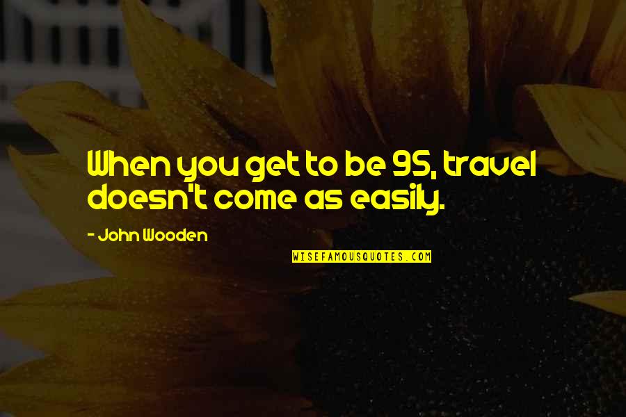 Alarms Unlimited Quotes By John Wooden: When you get to be 95, travel doesn't