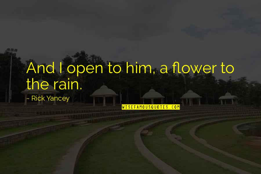 Alasan Mendasar Quotes By Rick Yancey: And I open to him, a flower to Alasan Mendasar Quotes By Rick Yancey: And I open to him, a flower to