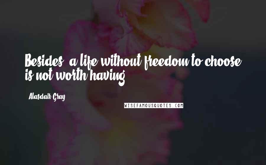 Alasdair Gray quotes: Besides, a life without freedom to choose is not worth having.