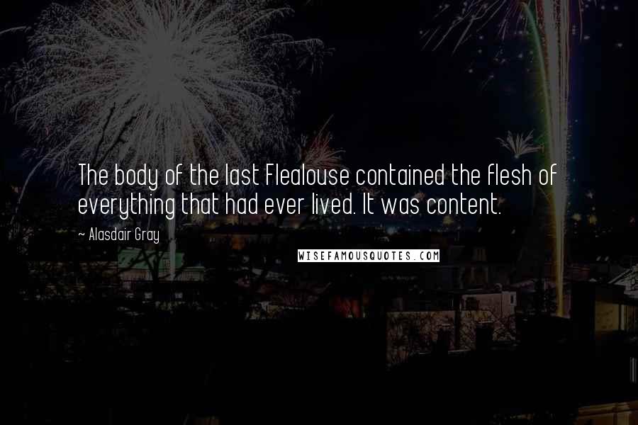 Alasdair Gray quotes: The body of the last Flealouse contained the flesh of everything that had ever lived. It was content.