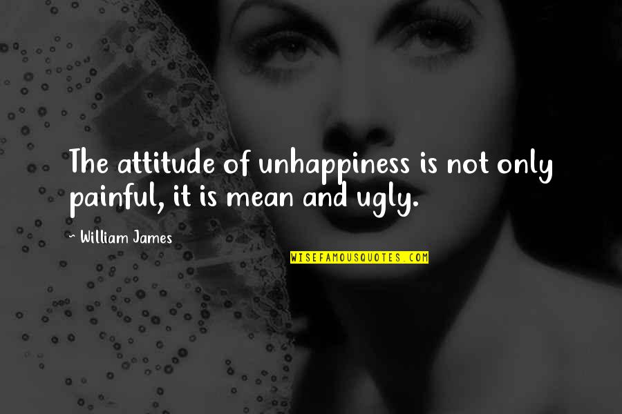 Alasdair Gray Quotes By William James: The attitude of unhappiness is not only painful,