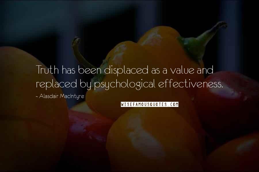 Alasdair MacIntyre quotes: Truth has been displaced as a value and replaced by psychological effectiveness.