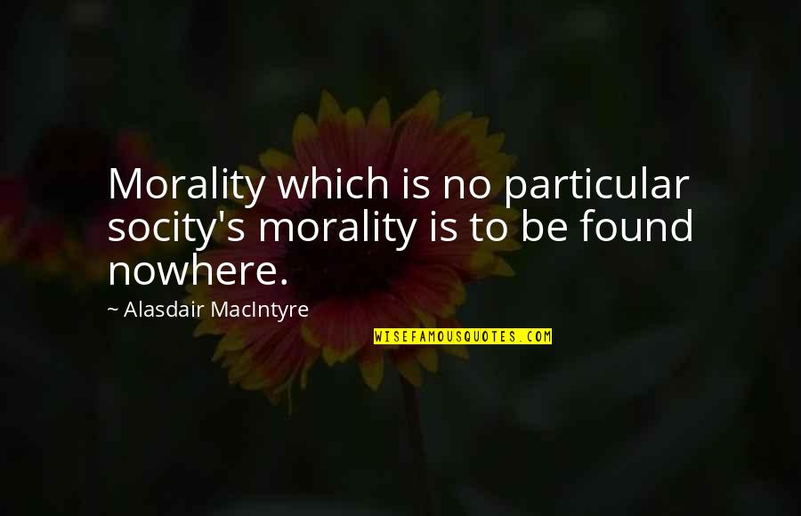 Alasdair Macintyre Quotes By Alasdair MacIntyre: Morality which is no particular socity's morality is