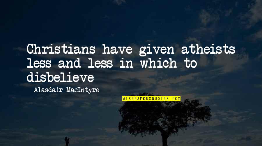 Alasdair's Quotes By Alasdair MacIntyre: Christians have given atheists less and less in
