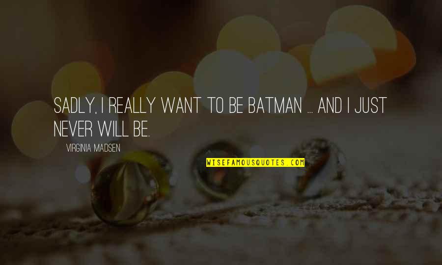 Alaska 5000 Quotes By Virginia Madsen: Sadly, I really want to be Batman ...