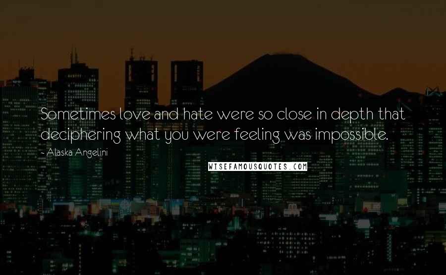 Alaska Angelini quotes: Sometimes love and hate were so close in depth that deciphering what you were feeling was impossible.