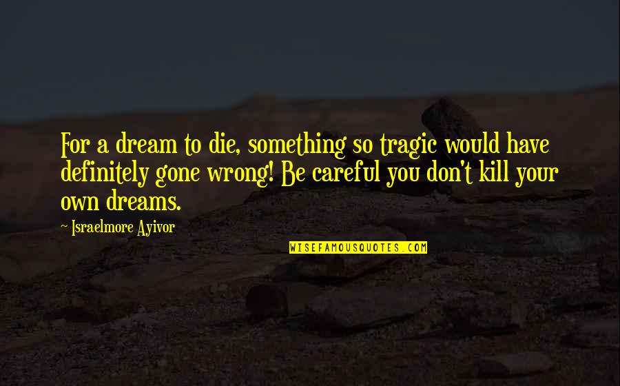 Alaska By A Murie Quotes By Israelmore Ayivor: For a dream to die, something so tragic Alaska By A Murie Quotes By Israelmore Ayivor: For a dream to die, something so tragic