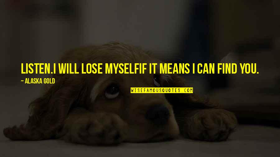 Alaska Gold Quotes By Alaska Gold: Listen.I will lose myselfif it means I can