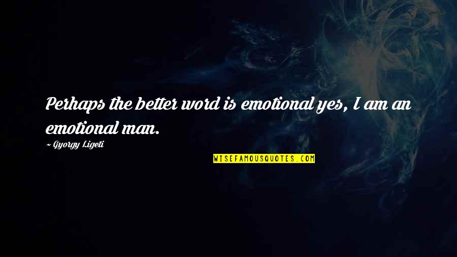 Alaskan Bears Quotes By Gyorgy Ligeti: Perhaps the better word is emotional yes, I