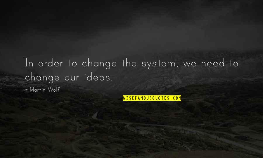 Alaskan Bears Quotes By Martin Wolf: In order to change the system, we need