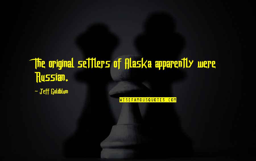 Alaska's Quotes By Jeff Goldblum: The original settlers of Alaska apparently were Russian.