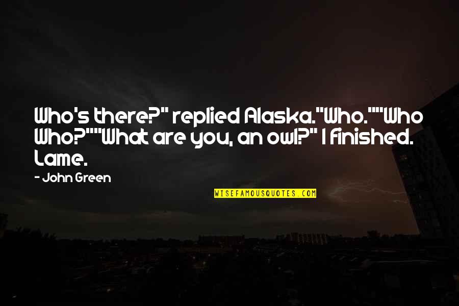 Alaska's Quotes By John Green: Who's there?" replied Alaska."Who.""Who Who?""What are you, an