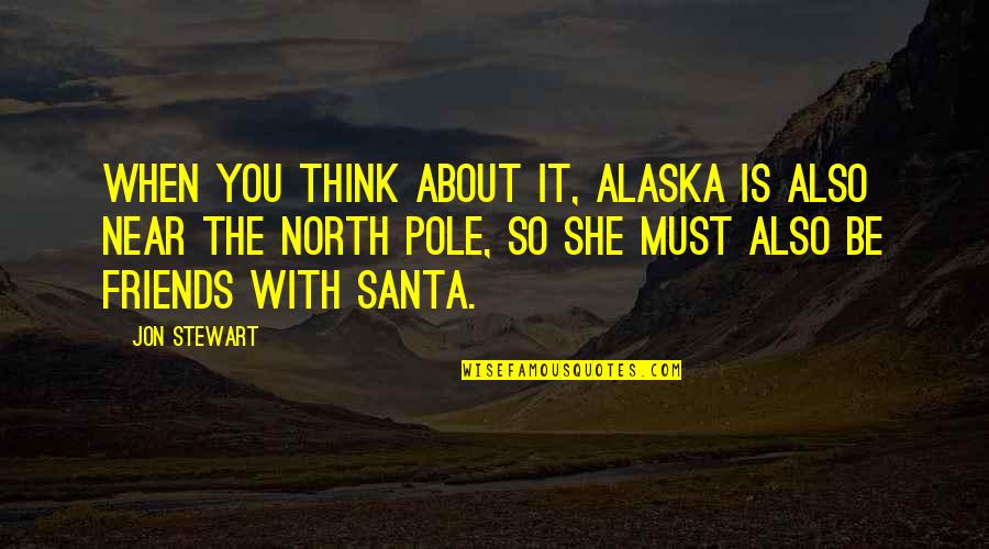 Alaska's Quotes By Jon Stewart: When you think about it, Alaska is also