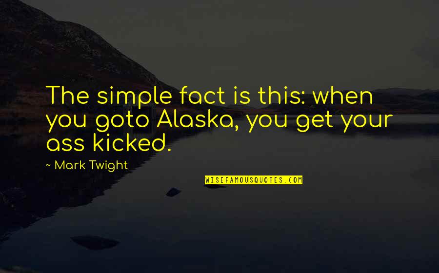 Alaska's Quotes By Mark Twight: The simple fact is this: when you goto