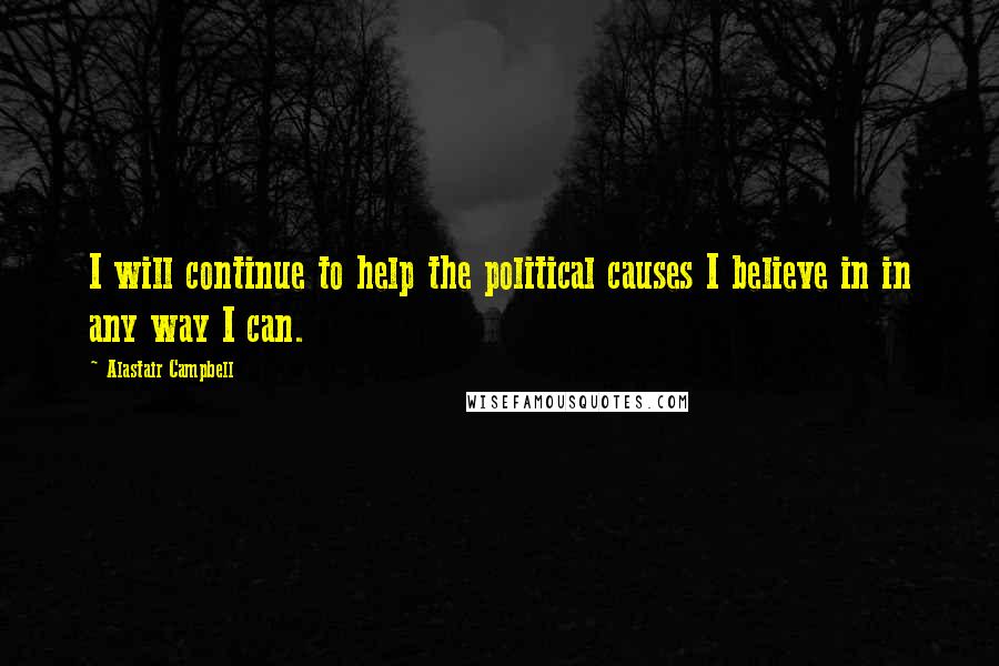 Alastair Campbell quotes: I will continue to help the political causes I believe in in any way I can.