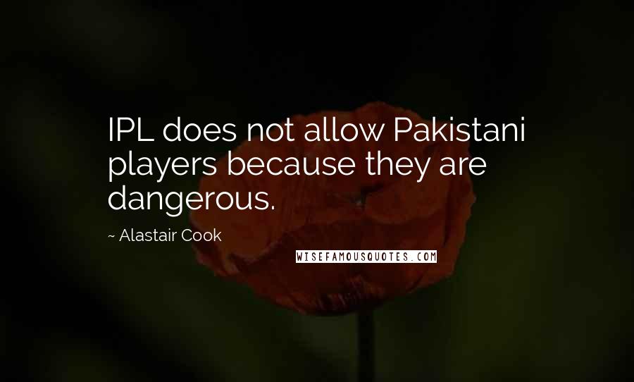 Alastair Cook quotes: IPL does not allow Pakistani players because they are dangerous.