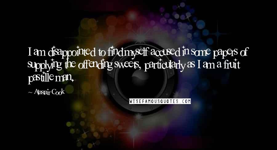 Alastair Cook quotes: I am disappointed to find myself accused in some papers of supplying the offending sweets, particularly as I am a fruit pastille man.